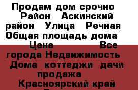 Продам дом срочно › Район ­ Аскинский район › Улица ­ Речная › Общая площадь дома ­ 69 › Цена ­ 370 000 - Все города Недвижимость » Дома, коттеджи, дачи продажа   . Красноярский край,Талнах г.